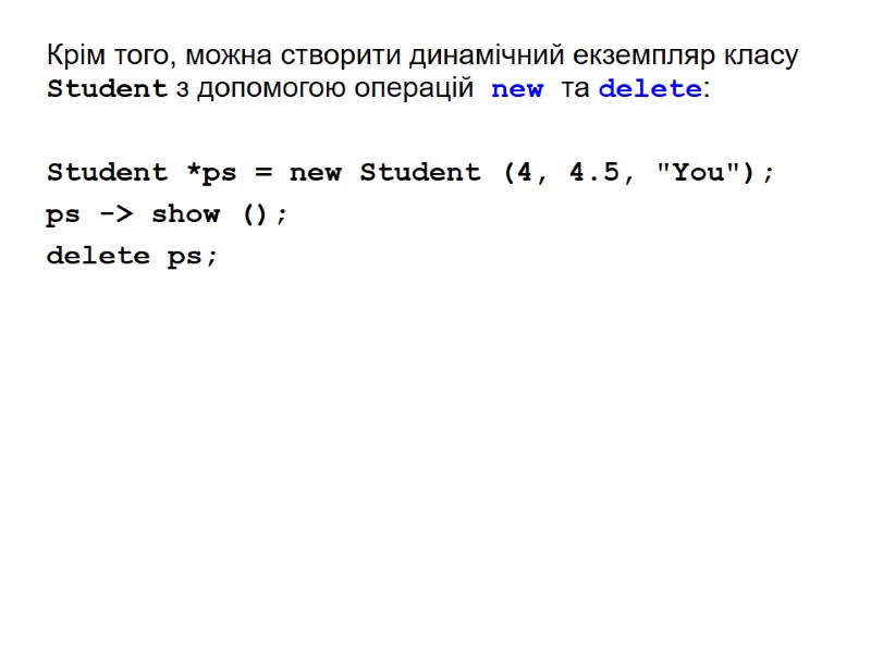 Крім того, можна створити динамічний екземпляр класу Student з допомогою операцій new та delete:
